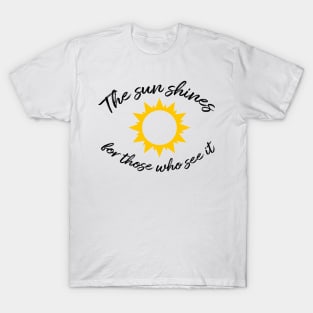 The sun shines for those who see it motivation quote T-Shirt